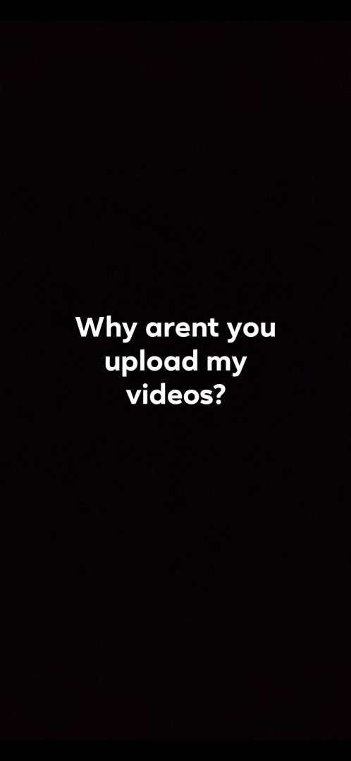 Why dont you upload my videos that I send?
